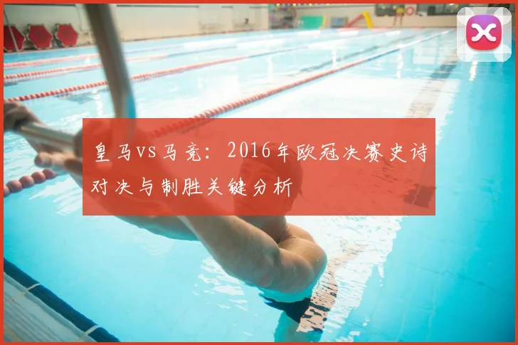 皇马vs马竞：2016年欧冠决赛史诗对决与制胜关键分析