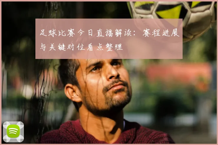 足球比赛今日直播解读：赛程进展与关键对位看点整理