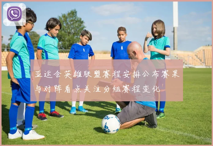 亚运会英雄联盟赛程安排公布赛果与对阵看点关注分组赛程变化