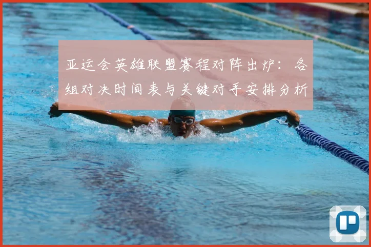 亚运会英雄联盟赛程对阵出炉：各组对决时间表与关键对手安排分析