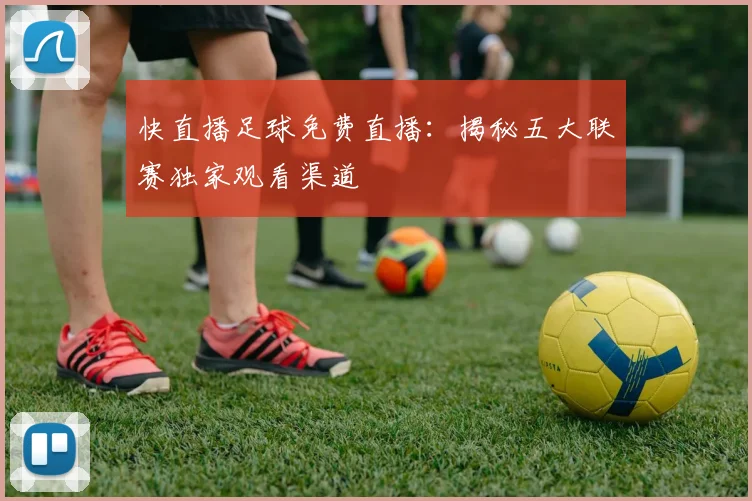 快直播足球免费直播：揭秘五大联赛独家观看渠道