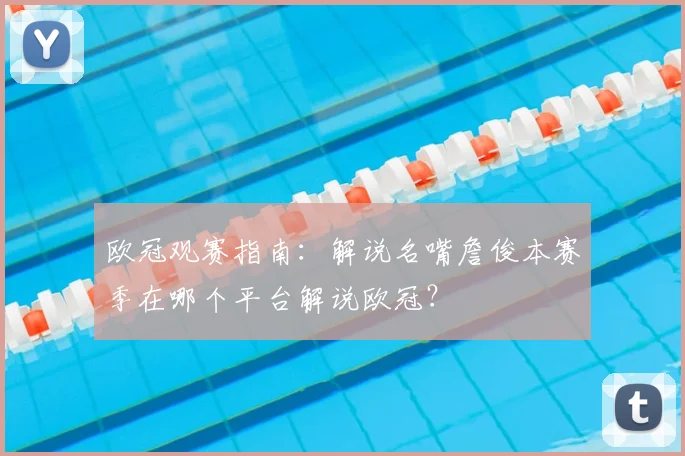 欧冠观赛指南：解说名嘴詹俊本赛季在哪个平台解说欧冠？