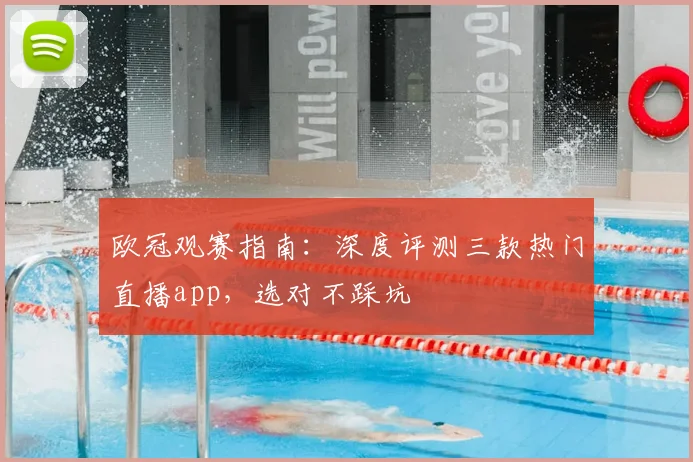 欧冠观赛指南：深度评测三款热门直播app，选对不踩坑