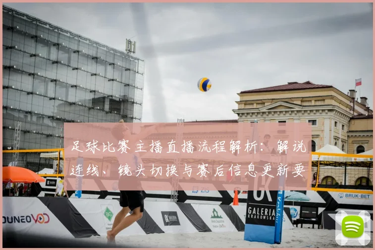 足球比赛主播直播流程解析：解说连线、镜头切换与赛后信息更新要点