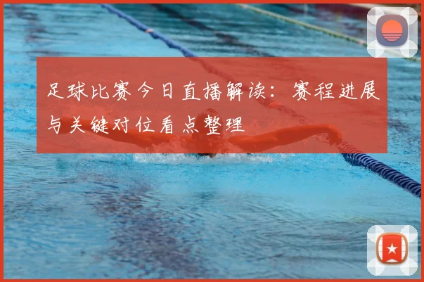 足球比赛今日直播解读：赛程进展与关键对位看点整理