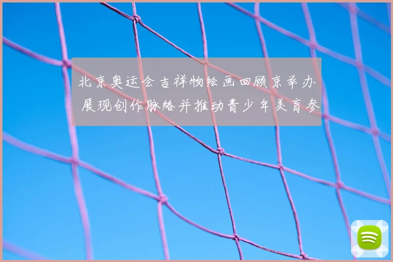 北京奥运会吉祥物绘画回顾京举办 展现创作脉络并推动青少年美育参与