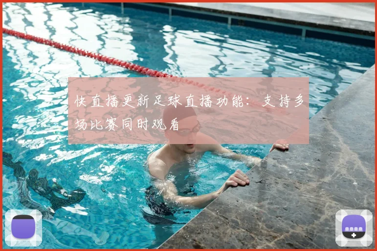 快直播更新足球直播功能：支持多场比赛同时观看