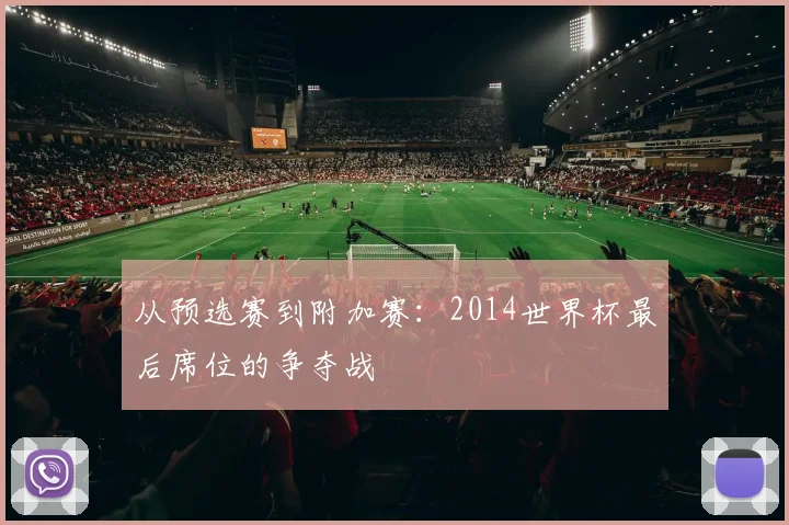 从预选赛到附加赛：2014世界杯最后席位的争夺战