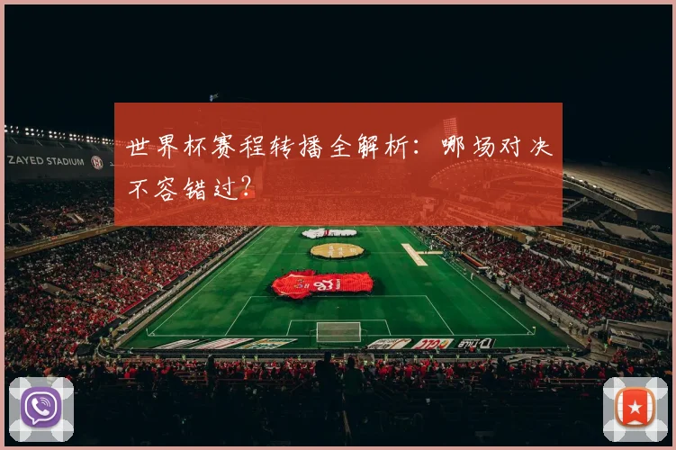 世界杯赛程转播全解析：哪场对决不容错过？