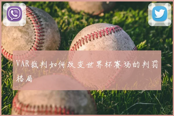 VAR裁判如何改变世界杯赛场的判罚格局