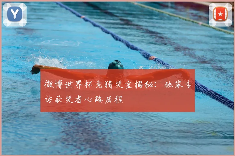 微博世界杯竞猜奖金揭秘：独家专访获奖者心路历程