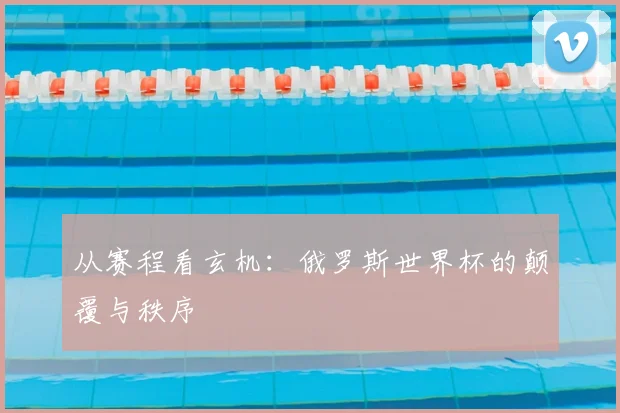 从赛程看玄机：俄罗斯世界杯的颠覆与秩序