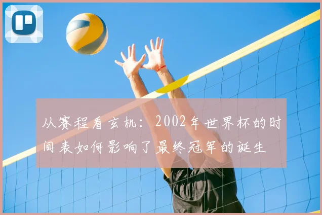 从赛程看玄机：2002年世界杯的时间表如何影响了最终冠军的诞生