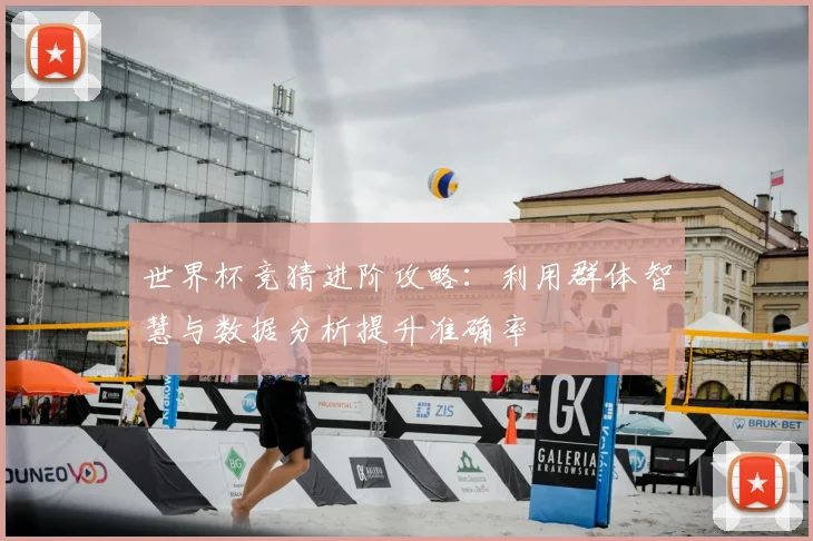 世界杯竞猜进阶攻略:利用群体智慧与数据分析提升准确率