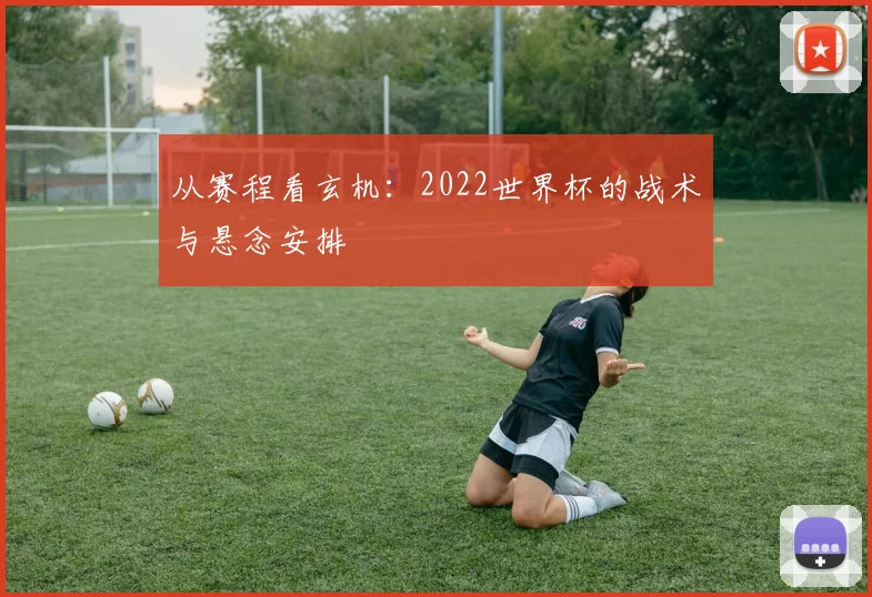 从赛程看玄机：2022世界杯的战术与悬念安排