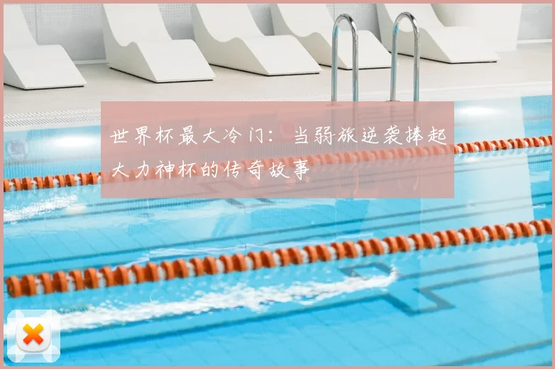 世界杯最大冷门：当弱旅逆袭捧起大力神杯的传奇故事
