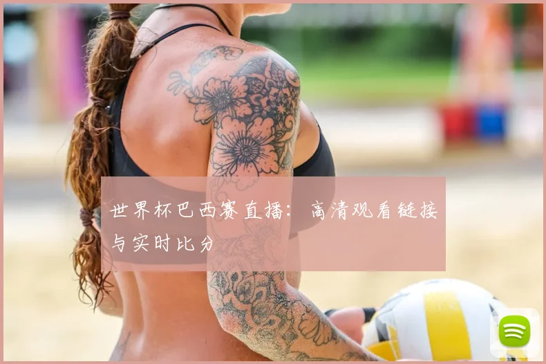 世界杯巴西赛直播：高清观看链接与实时比分