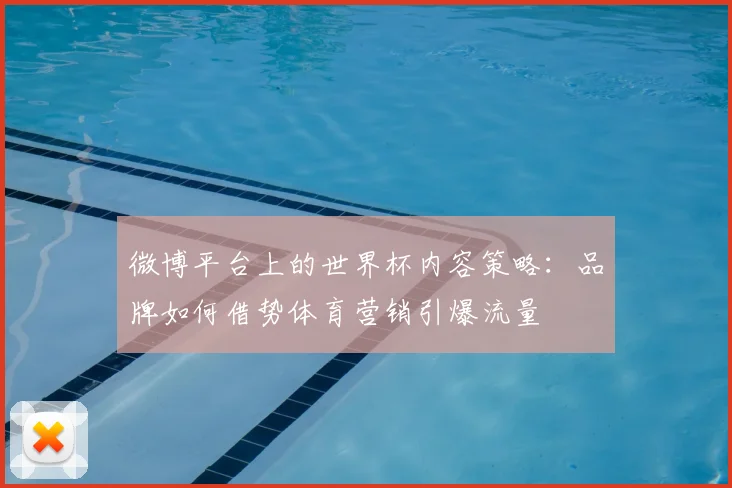 微博平台上的世界杯内容策略：品牌如何借势体育营销引爆流量