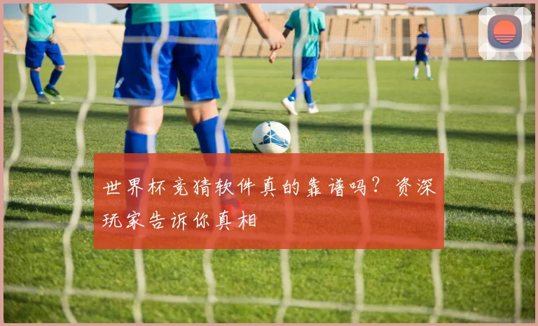 世界杯竞猜软件真的靠谱吗?资深玩家告诉你真相
