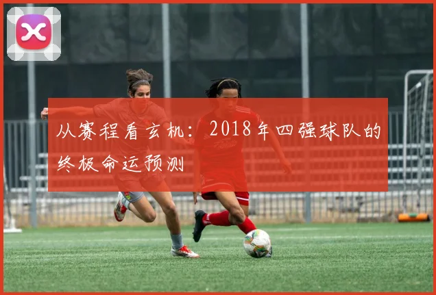 从赛程看玄机：2018年四强球队的终极命运预测