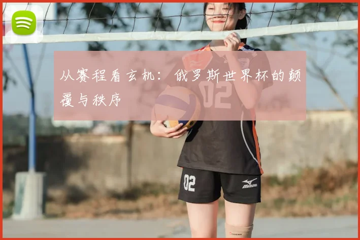 从赛程看玄机：俄罗斯世界杯的颠覆与秩序