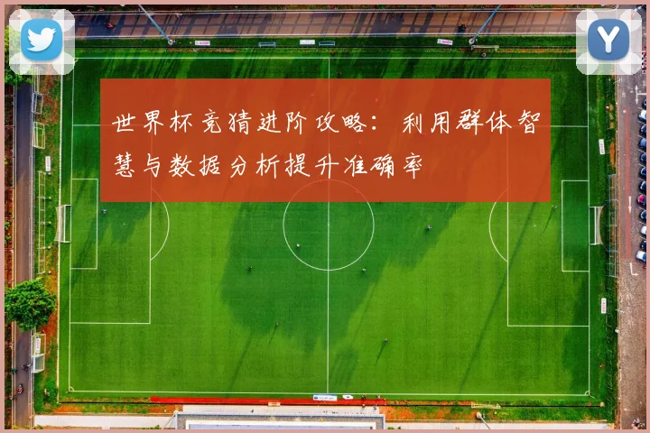 世界杯竞猜进阶攻略:利用群体智慧与数据分析提升准确率