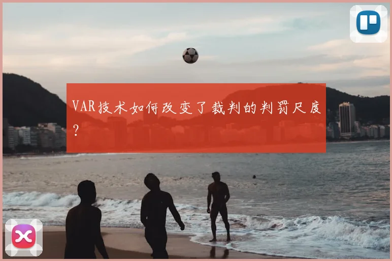 VAR技术如何改变了裁判的判罚尺度?